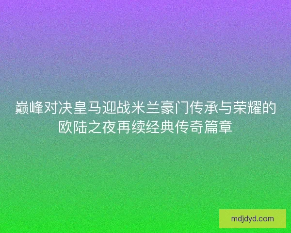 巅峰对决皇马迎战米兰豪门传承与荣耀的欧陆之夜再续经典传奇篇章